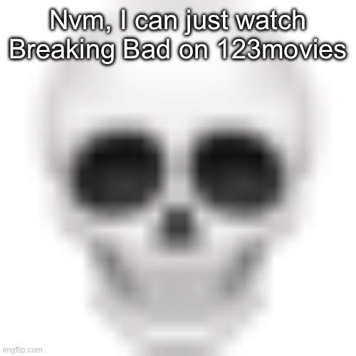 Skull emoji | Nvm, I can just watch Breaking Bad on 123movies | image tagged in skull emoji | made w/ Imgflip meme maker