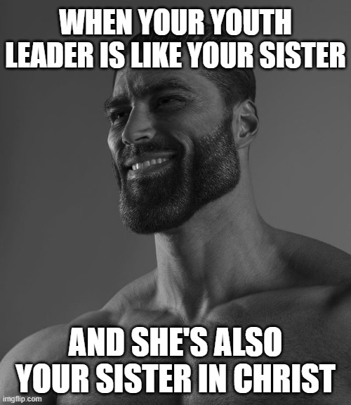 i'm just really close with my youth leaders (the female ones anyway) | WHEN YOUR YOUTH LEADER IS LIKE YOUR SISTER; AND SHE'S ALSO YOUR SISTER IN CHRIST | image tagged in giga chad,youth,sister,jesus christ | made w/ Imgflip meme maker