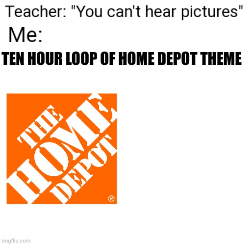Home Depot | TEN HOUR LOOP OF HOME DEPOT THEME | image tagged in you can't hear pictures,theme song | made w/ Imgflip meme maker