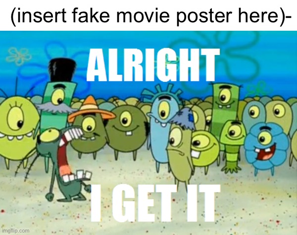 congrats, you’ve officially milked the joke to death | (insert fake movie poster here)- | image tagged in alright i get it | made w/ Imgflip meme maker