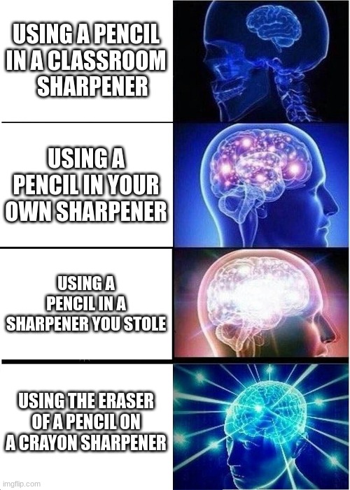 smort | USING A PENCIL IN A CLASSROOM    SHARPENER; USING A PENCIL IN YOUR OWN SHARPENER; USING A PENCIL IN A SHARPENER YOU STOLE; USING THE ERASER OF A PENCIL ON A CRAYON SHARPENER | image tagged in memes,expanding brain | made w/ Imgflip meme maker