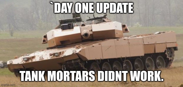 uh oh | `DAY ONE UPDATE; TANK MORTARS DIDNT WORK. | image tagged in challenger tank | made w/ Imgflip meme maker