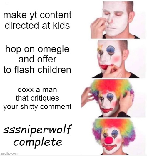 Clown Applying Makeup | make yt content directed at kids; hop on omegle and offer to flash children; doxx a man that critiques your shitty comment; sssniperwolf complete | image tagged in memes,clown applying makeup | made w/ Imgflip meme maker