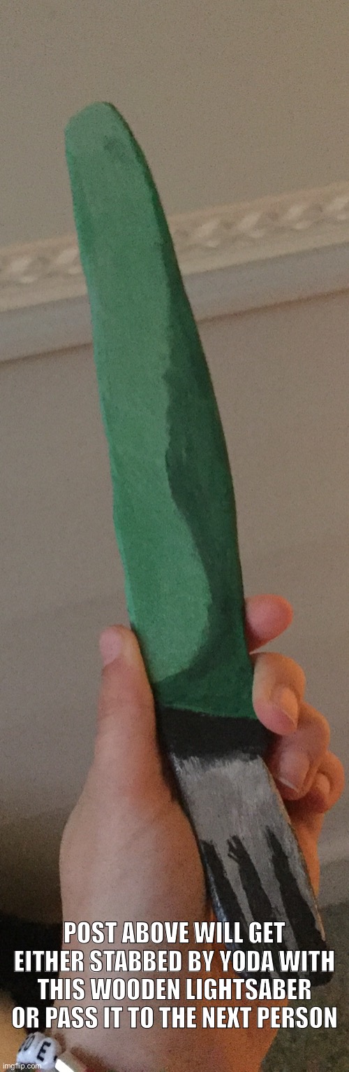 POST ABOVE WILL GET EITHER STABBED BY YODA WITH THIS WOODEN LIGHTSABER OR PASS IT TO THE NEXT PERSON | made w/ Imgflip meme maker