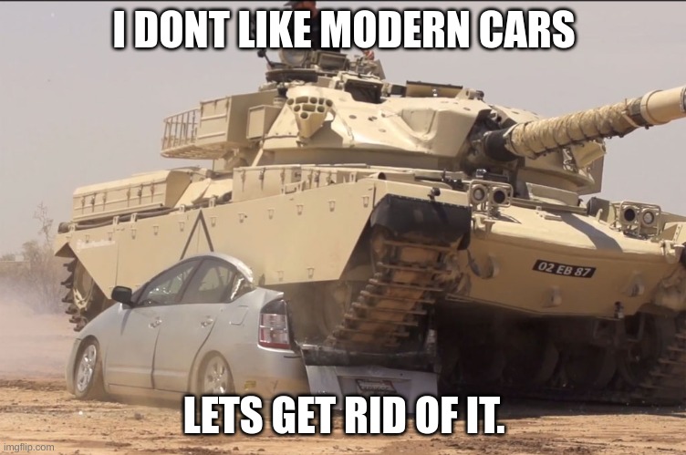 tank | I DONT LIKE MODERN CARS; LETS GET RID OF IT. | image tagged in tank | made w/ Imgflip meme maker