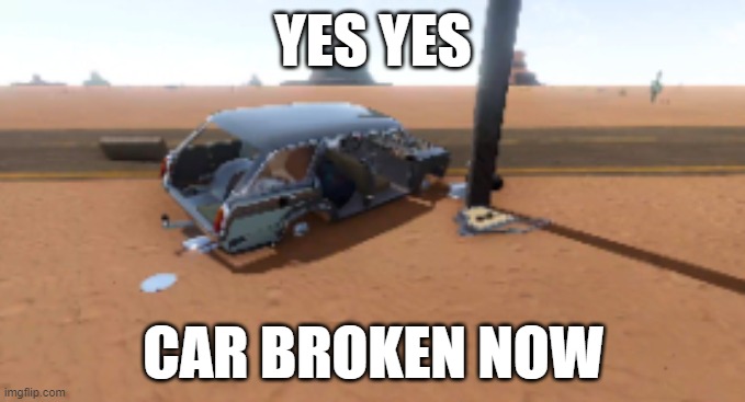 me when i was angry | YES YES; CAR BROKEN NOW | image tagged in fun | made w/ Imgflip meme maker