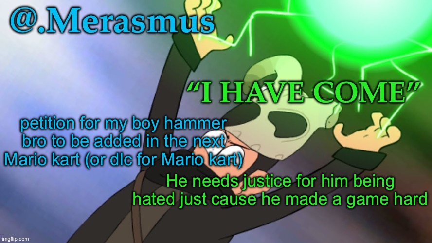 He is THE BOI. | petition for my boy hammer bro to be added in the next Mario kart (or dlc for Mario kart); He needs justice for him being hated just cause he made a game hard | image tagged in merasmus s template of doom | made w/ Imgflip meme maker