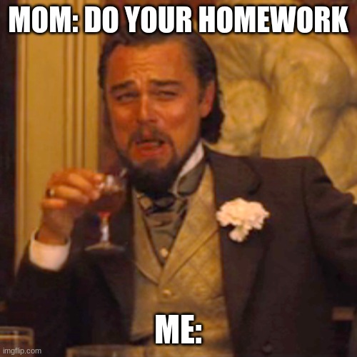 Laughing Leo Meme | MOM: DO YOUR HOMEWORK ME: | image tagged in memes,laughing leo | made w/ Imgflip meme maker
