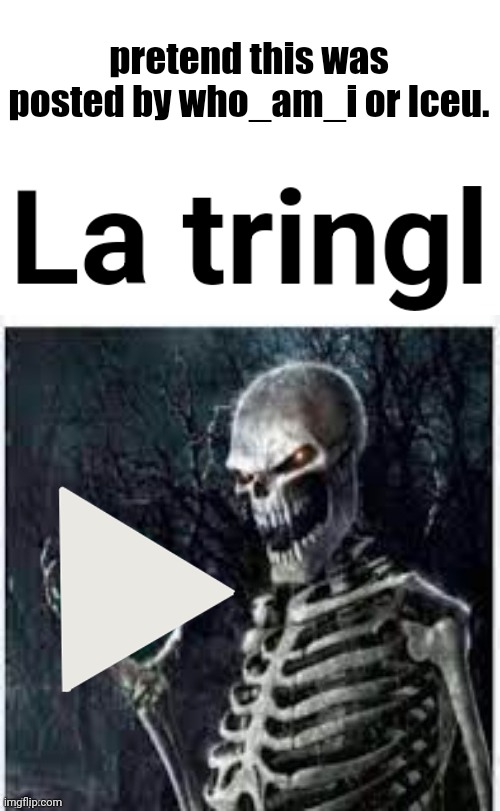 La tringl | pretend this was posted by who_am_i or Iceu. | image tagged in la tringl | made w/ Imgflip meme maker