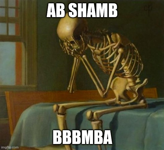 :( | AB SHAMB; BBBMBA | image tagged in sad skeleton | made w/ Imgflip meme maker