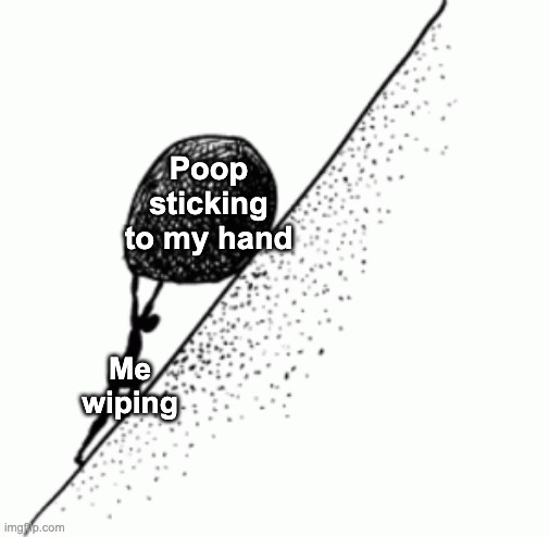 Endless cycle as I put more everywhere | Poop sticking to my hand; Me wiping | image tagged in memes,funny,relatable,poop,sisyphus,front page plz | made w/ Imgflip meme maker