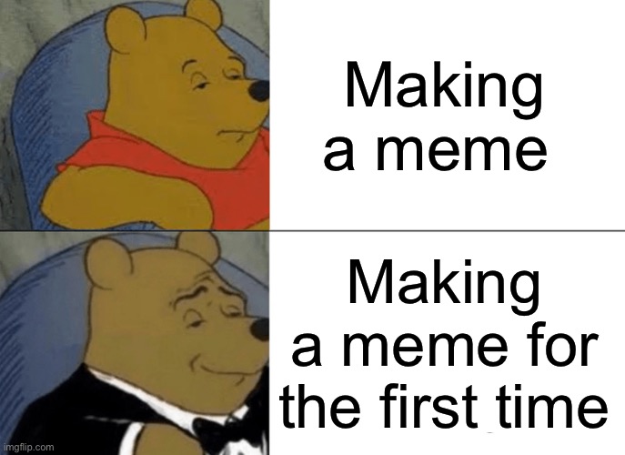 Memes | Making a meme; Making a meme for the first time | image tagged in memes,tuxedo winnie the pooh | made w/ Imgflip meme maker