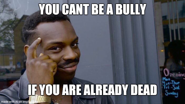 Roll safe, think about it | YOU CANT BE A BULLY; IF YOU ARE ALREADY DEAD | image tagged in memes,roll safe think about it | made w/ Imgflip meme maker