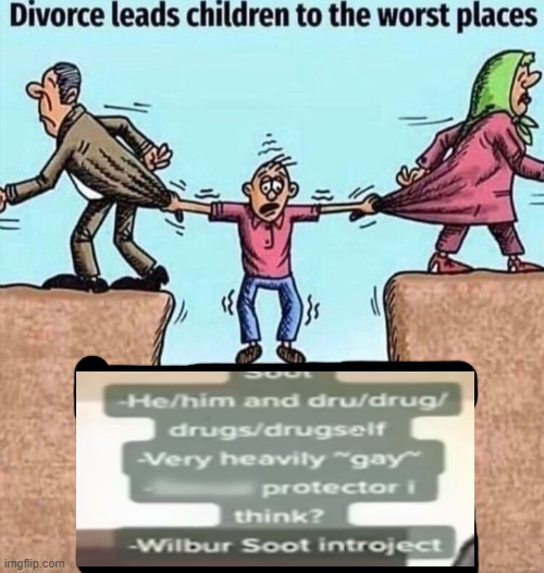 Divorce leads children to the worst places | image tagged in divorce leads children to the worst places | made w/ Imgflip meme maker