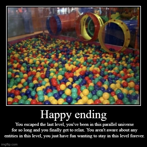 Happy ending | You escaped the last level, you've been in this parallel universe for so long and you finally get to relax. You aren't aware  | image tagged in funny,demotivationals | made w/ Imgflip demotivational maker