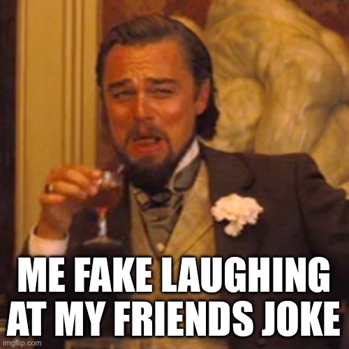 Have you done this? | ME FAKE LAUGHING AT MY FRIENDS JOKE | image tagged in memes,laughing leo | made w/ Imgflip meme maker