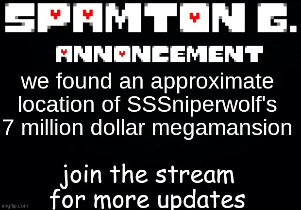 Spamton announcement temp | join the stream for more updates; we found an approximate location of SSSniperwolf's 7 million dollar megamansion | image tagged in spamton announcement temp | made w/ Imgflip meme maker