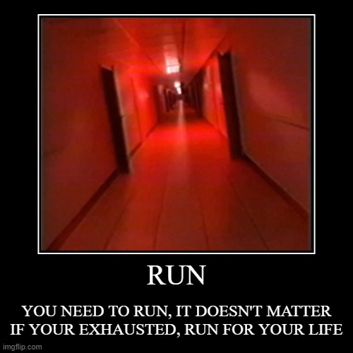 RUN | YOU NEED TO RUN, IT DOESN'T MATTER IF YOUR EXHAUSTED, RUN FOR YOUR LIFE | image tagged in funny,demotivationals | made w/ Imgflip demotivational maker