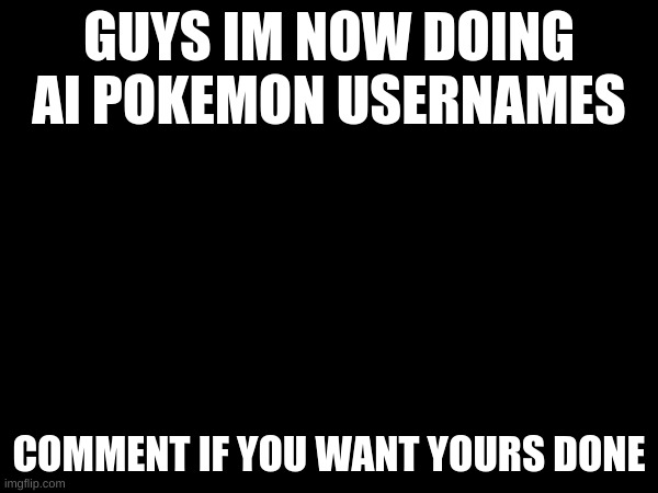 using Stable Diffusion XL | GUYS IM NOW DOING AI POKEMON USERNAMES; COMMENT IF YOU WANT YOURS DONE | made w/ Imgflip meme maker