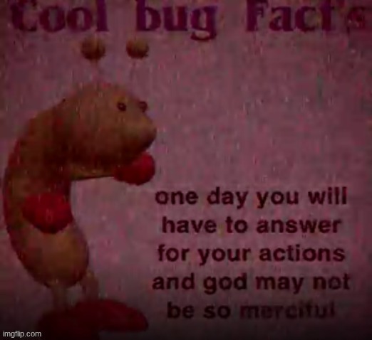 Me when someone pours the milk before the cereal: | image tagged in one day you will have to answer for your actions,cool bug facts | made w/ Imgflip meme maker