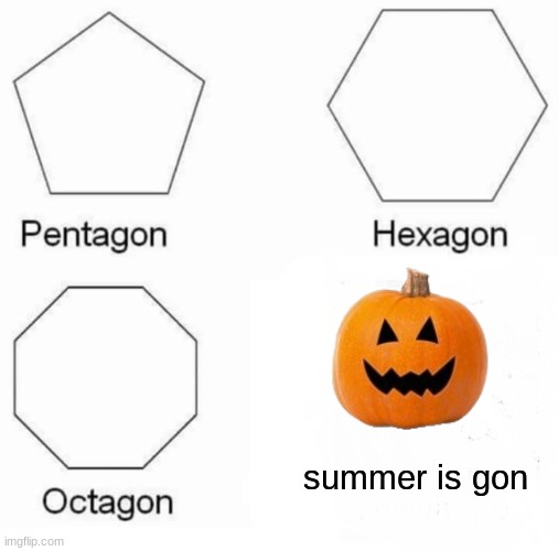 Pentagon Hexagon Octagon Meme | summer is gon | image tagged in memes,pentagon hexagon octagon | made w/ Imgflip meme maker