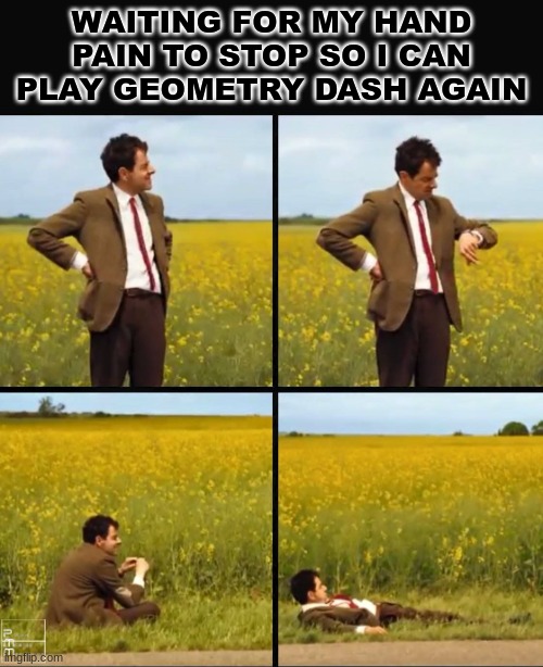 it's happening right now and I'm trying to verify a level | WAITING FOR MY HAND PAIN TO STOP SO I CAN PLAY GEOMETRY DASH AGAIN | image tagged in mr bean waiting | made w/ Imgflip meme maker