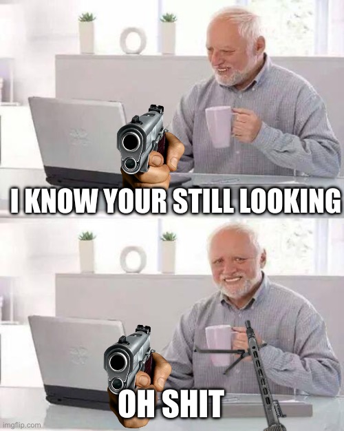 Part 2 | I KNOW YOUR STILL LOOKING; OH SHIT | image tagged in memes,hide the pain harold | made w/ Imgflip meme maker