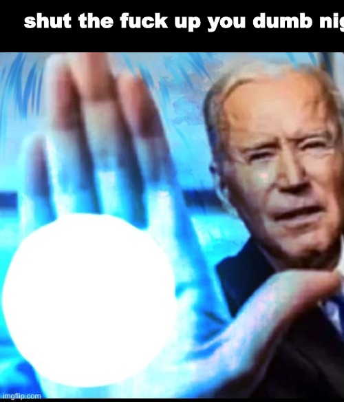 Biden blasted | shut the fuck up you dumb nig | image tagged in biden blasted | made w/ Imgflip meme maker