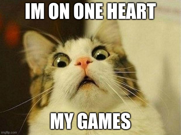 Scared Cat | IM ON ONE HEART; MY GAMES | image tagged in memes,scared cat | made w/ Imgflip meme maker
