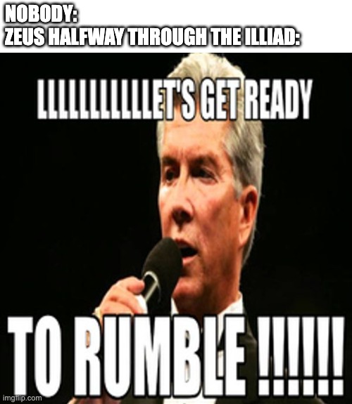 Book 20 of the Illiad | NOBODY:
ZEUS HALFWAY THROUGH THE ILLIAD: | image tagged in zeus | made w/ Imgflip meme maker