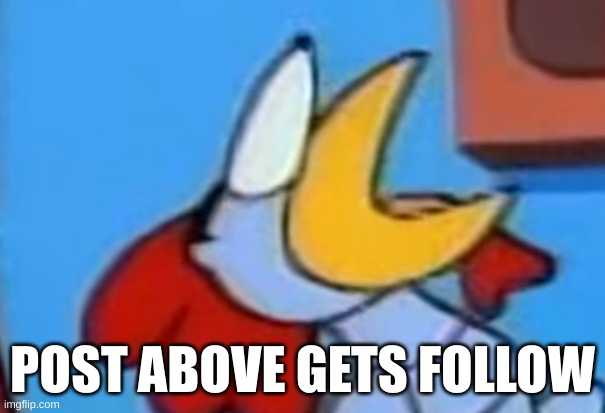 Scratch looking at the post above | POST ABOVE GETS FOLLOW | image tagged in scratch looking at the post above | made w/ Imgflip meme maker