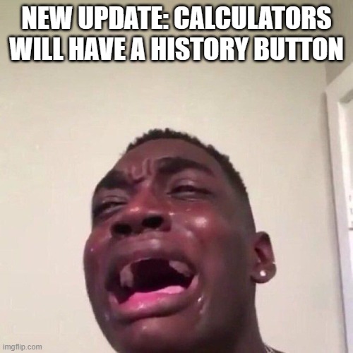 That calc be having worse things than my fr history | NEW UPDATE: CALCULATORS WILL HAVE A HISTORY BUTTON | image tagged in memes,funny,relatable,sad,scary,crying | made w/ Imgflip meme maker