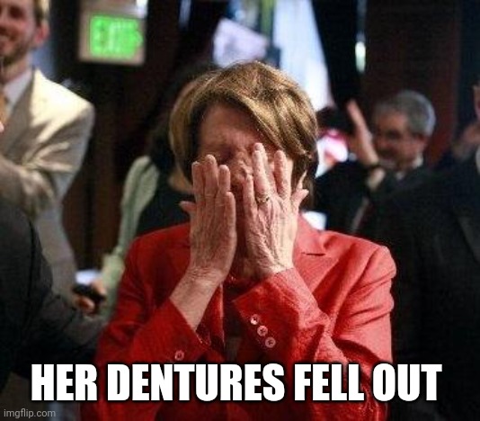 Nancy Pelosi Feigning Tears | HER DENTURES FELL OUT | image tagged in nancy pelosi feigning tears | made w/ Imgflip meme maker