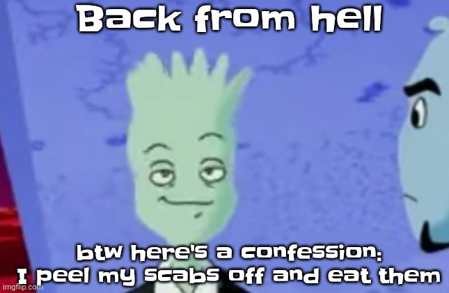Idk | Back from hell; btw here's a confession: I peel my scabs off and eat them | made w/ Imgflip meme maker