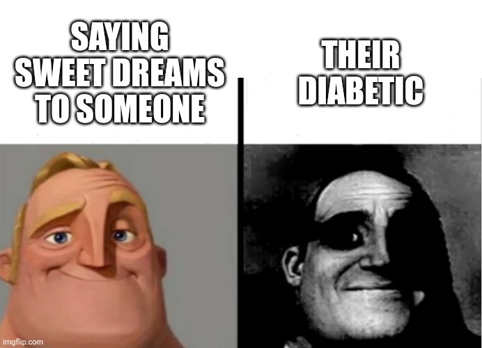 Teacher's Copy | THEIR DIABETIC; SAYING SWEET DREAMS TO SOMEONE | image tagged in teacher's copy | made w/ Imgflip meme maker