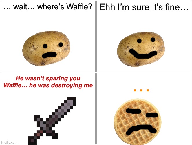 Potato is in Trouble | … wait… where’s Waffle? Ehh I’m sure it’s fine…; He wasn’t sparing you Waffle… he was destroying me; … | image tagged in memes,blank comic panel 2x2 | made w/ Imgflip meme maker