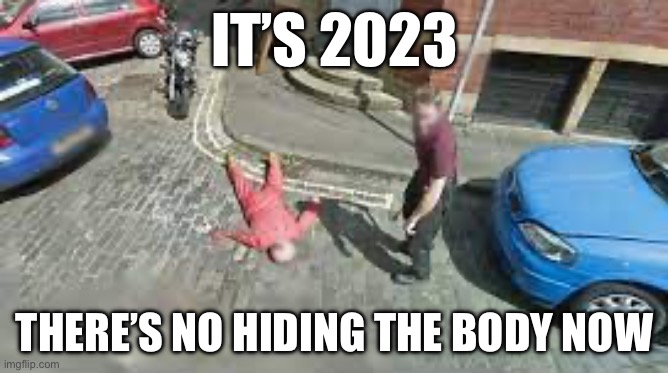 Google corpse | IT’S 2023; THERE’S NO HIDING THE BODY NOW | image tagged in dead,body,google earth,street | made w/ Imgflip meme maker