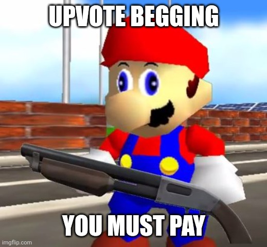 SMG4 Shotgun Mario | UPVOTE BEGGING YOU MUST PAY | image tagged in smg4 shotgun mario | made w/ Imgflip meme maker