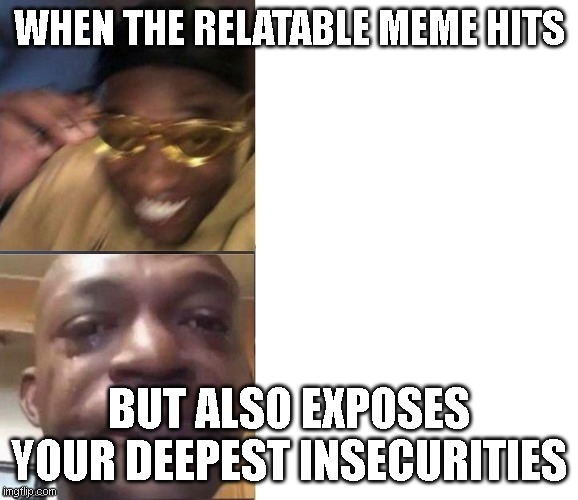 me fr | WHEN THE RELATABLE MEME HITS; BUT ALSO EXPOSES YOUR DEEPEST INSECURITIES | image tagged in black guy laughing crying flipped | made w/ Imgflip meme maker