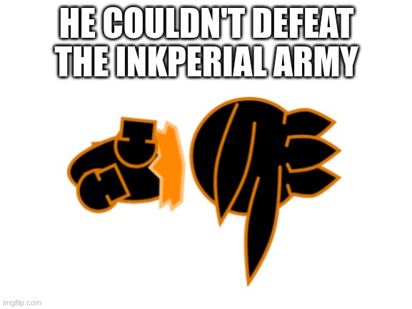 oof | HE COULDN'T DEFEAT THE INKPERIAL ARMY | image tagged in ded | made w/ Imgflip meme maker