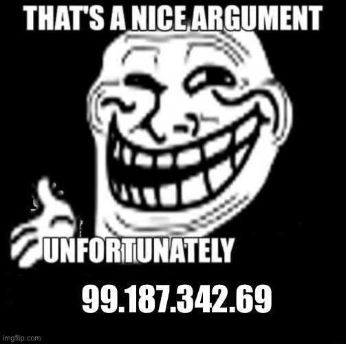 That's a Nice Argument | 99.187.342.69 | image tagged in that's a nice argument | made w/ Imgflip meme maker