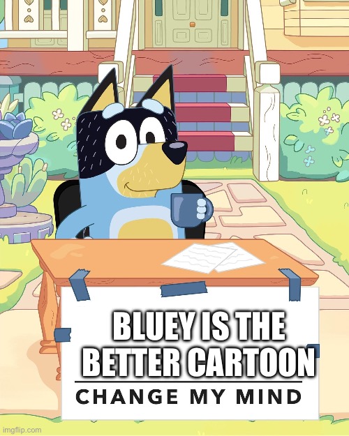 Bandit Heeler Change My Mind | BLUEY IS THE BETTER CARTOON | image tagged in bandit heeler change my mind | made w/ Imgflip meme maker