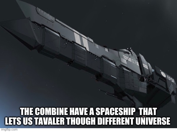 THE COMBINE HAVE A SPACESHIP  THAT LETS US TAVALER THOUGH DIFFERENT UNIVERSE | image tagged in ship | made w/ Imgflip meme maker