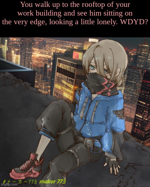 dunno. rules in tags. | You walk up to the rooftop of your work building and see him sitting on the very edge, looking a little lonely. WDYD? | image tagged in no joke ocs or rps,romance allowed,no erp | made w/ Imgflip meme maker