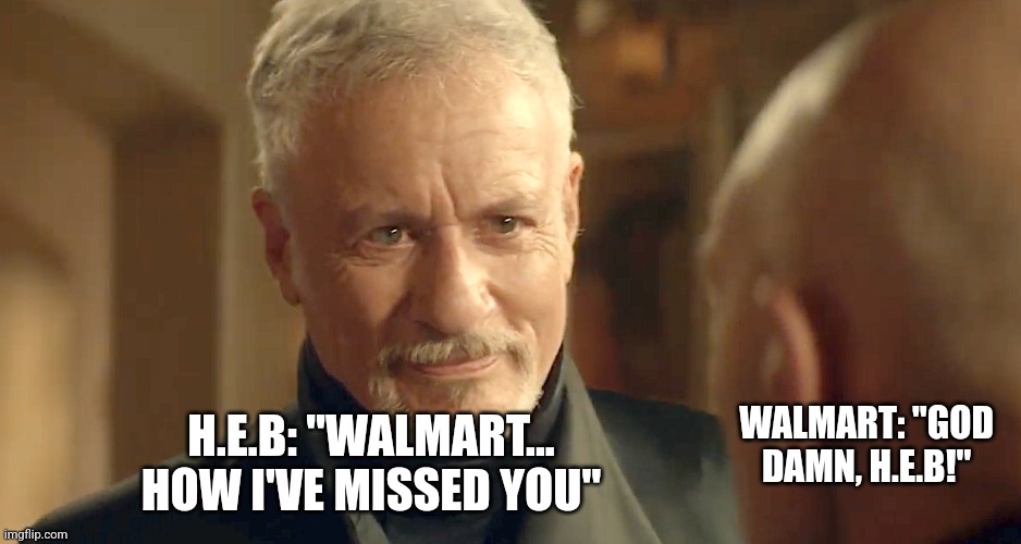 HEB missed Walmart | WALMART: "GOD DAMN, H.E.B!"; H.E.B: "WALMART... HOW I'VE MISSED YOU" | image tagged in old q,walmart | made w/ Imgflip meme maker