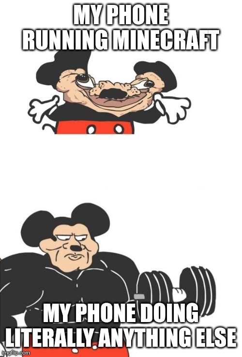 Buff Mickey Mouse | MY PHONE RUNNING MINECRAFT; MY PHONE DOING LITERALLY ANYTHING ELSE | image tagged in buff mickey mouse | made w/ Imgflip meme maker