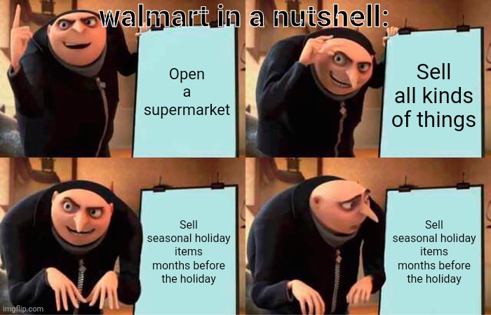Walmart in October | walmart in a nutshell:; Open a supermarket; Sell all kinds of things; Sell seasonal holiday items months before the holiday; Sell seasonal holiday items months before the holiday | image tagged in memes,gru's plan | made w/ Imgflip meme maker
