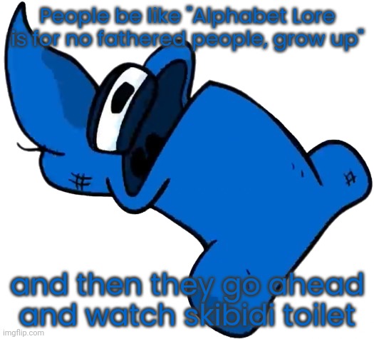 like dawg you're the one that doesn't have a father not me | People be like "Alphabet Lore is for no fathered people, grow up"; and then they go ahead and watch skibidi toilet | image tagged in dawg | made w/ Imgflip meme maker