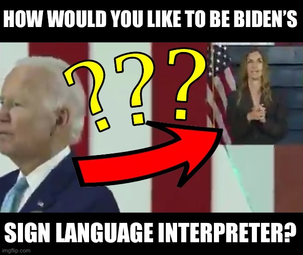 Job frustration | HOW WOULD YOU LIKE TO BE BIDEN’S; SIGN LANGUAGE INTERPRETER? | image tagged in biden | made w/ Imgflip meme maker