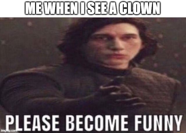 Imgflip isn't a circus | ME WHEN I SEE A CLOWN | image tagged in please become funny,memes,funny memes,lolz | made w/ Imgflip meme maker